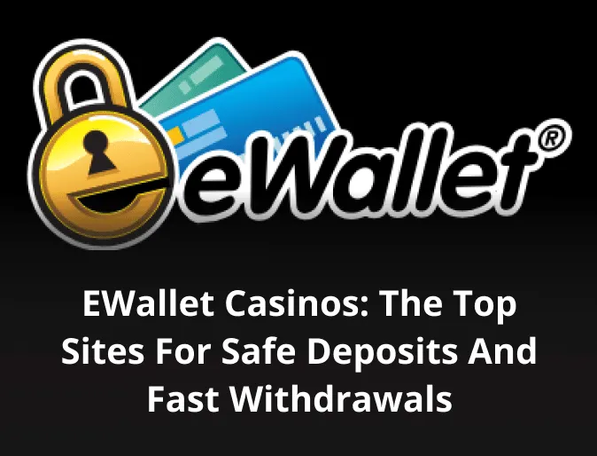 eWallet Casinos: The Top Sites for Safe Deposits and Fast Withdrawals eWallet Casinos: The Top Sites for Safe Deposits and Fast Withdrawals